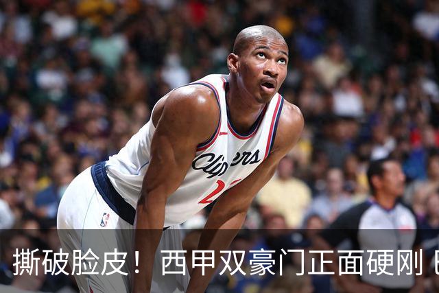 撕破脸皮！西甲双豪门正面硬刚 巴萨启动法律追责死磕弗洛伦蒂诺诽谤言论
